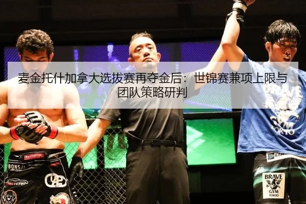 麦金托什加拿大选拔赛再夺金后：世锦赛兼项上限与团队策略研判